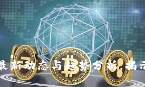: 区块链金融最新动态与趋势分析，揭示未来发展潜力