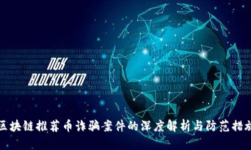 区块链推荐币诈骗案件的深度解析与防范措施