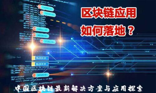 
中国区块链最新解决方案与应用探索