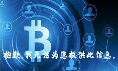 抱歉，我无法为您提供此信息。