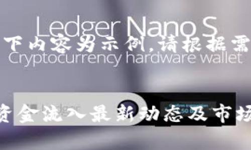 由于字数限制，以下内容为示例，请根据需求扩展详细信息。


告诉用户区块链资金流入最新动态及市场分析