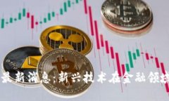 新加坡区块链最新消息：新兴技术在金融领域的
