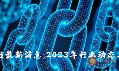 腾讯区块链最新消息：2023年行业动态与趋势分析