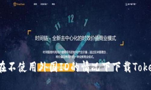 如何在不使用外国ID的情况下下载Tokenim？