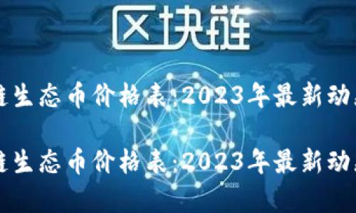 区块链生态币价格表：2023年最新动态解析

区块链生态币价格表：2023年最新动态解析