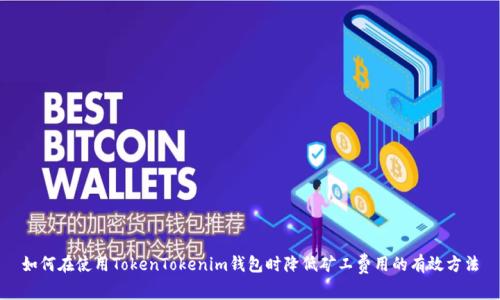如何在使用TokenTokenim钱包时降低矿工费用的有效方法