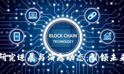 区块链最新研究进展与消息动态：引领未来科技的革命