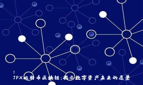 :
JPX比特币区块链：揭示数字资产未来的愿景