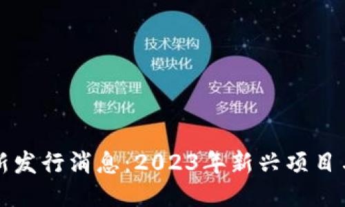 区块链最新发行消息：2023年新兴项目与趋势揭秘