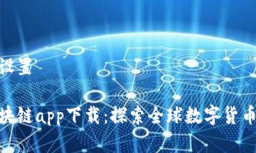 和关键词设置

环球币区块链app下载：探索全球数字货币的新机会