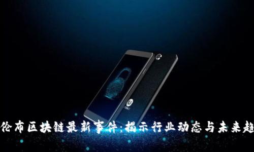 哥伦布区块链最新事件：揭示行业动态与未来趋势