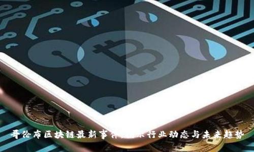 哥伦布区块链最新事件：揭示行业动态与未来趋势