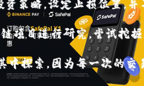 区块链炒币日记

随着区块链技术的迅速发展，虚拟货币的交易也逐渐成为一种热门的投资方式。每个人在这一领域的经历都各有不同，我的区块链炒币日记便是对我在这一投资方向的探索与反思。

初入这个市场时，我对区块链和加密货币几乎一无所知。通过网络、社交媒体以及与朋友的交流，我逐渐了解到比特币、以太坊等主流币种的基本知识。我开始进行资料收集，并试图了解市场的波动规律和技术分析方面的内容。那些令人瞩目的涨幅让我心动不已，但同时我也意识到风险无处不在。

在第一次投资时，我选择了比特币，大约在价格的低点进行买入。随着价格的上涨，我的投资账户不断增值，短短几周内就实现了可观的利润。这一成功让我感觉到无比兴奋，也开始主动尝试其他币种，渴望再一次获得收益。然而，随着市场的波动，我也经历了几次资金的损失，特别是当我在高位追逐一些热门币种时，那些价格暴涨后迅速回落的情况让我感到无比沮丧。

通过这段时间的学习，我逐渐意识到在投资过程中，理性决策的重要性。市场上总是伴随着各种各样的噪音，盲目跟风是不可取的。为了更好地管理风险，我开始学习制定投资策略，设定止损位置，并不再把所有的资金一次性投入。逐步将心态调整为长期持有与短期交易结合的模式，使得我在低迷的市场中依然保持冷静。

随着对市场的深入了解，我还开始关注区块链技术的实际应用，发现许多项目不仅仅是炒作的泡沫，还有更多具有实际价值的产品和服务。于是，我开始对一些新兴的区块链项目进行研究，尝试挖掘那些有潜力的项目进行投资。同时，我也参与了一些社区讨论，分享我的经验，和其他投资者一同探讨市场动向。

回顾这段区块链炒币的经历，我不仅收获了投资的知识与技巧，更重要的是培养了我对市场的敏感度和理性的思维能力。尽管这个市场充满了不确定性，但我依然乐于在其中探索，因为每一次的交易都是一次新的学习机会。通过不断反思和总结，我希望能够在未来的旅程中，更加游刃有余地应对市场的变化与挑战。