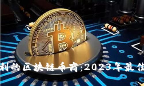 如何选择盈利的区块链币商：2023年最佳推荐和策略