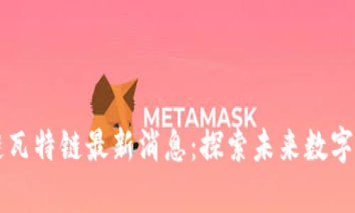 创富区块链瓦特链最新消息：探索未来数字金融的潜力