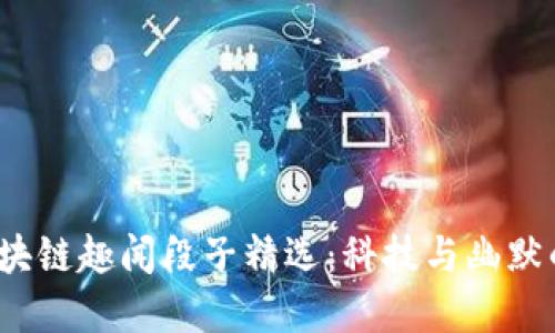 2023年区块链趣闻段子精选：科技与幽默的完美碰撞