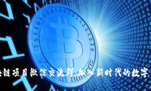 最新区块链项目微信交流群：加入新时代的数字货币社群