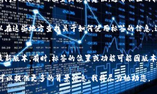 由于我的信息更新截至到2023年10月，具体的tokenim平台界面的变化我并不清楚，下面是一些常见的查询方式和建议，供您参考：

### 查询EOS标签的位置

1. 浏览Tokenim主页
访问Tokenim的主页，通常在页面的顶部导航栏或者侧边栏会有不同的标签或选项卡，在这里寻找“EOS”相关的标签通常是最直接的方法。

2. 使用搜索功能
如果该平台提供搜索功能，可以尝试输入“EOS”来快速查找与EOS相关的内容或标签。这种方法通常能够快速定位到您需要的信息。

3. 查看热门或最新项目列表
平台上可能有一个热门或最新项目的栏目，EOS可能会在这个列表中，可通过浏览这些项目了解相关信息。

4. 加入用户社区
加入Tokenim相关的社区或论坛，可以向其他用户询问EOS标签的位置或使用建议，通常社区的其他成员会提供帮助和指引。

5. 查看官方文档或帮助中心
Tokenim平台通常会有官方的文档或帮助中心，可以在这些地方查找关于如何使用标签的信息，这些文档会提供详细的操作步骤。

6. 更新软件或检查功能变化
若您在使用Tokenim的应用程序或网页，确保其是最新版本。有时，标签的位置或功能可能因版本更新而有所不同，保持最新能确保您能使用新功能。

如果您有任何进一步的问题或需要更具体的帮助，可以提供更多的背景信息，我将尽力协助您。