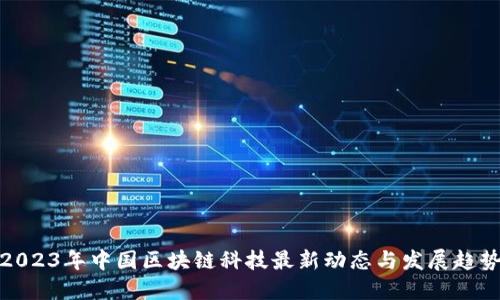 2023年中国区块链科技最新动态与发展趋势
