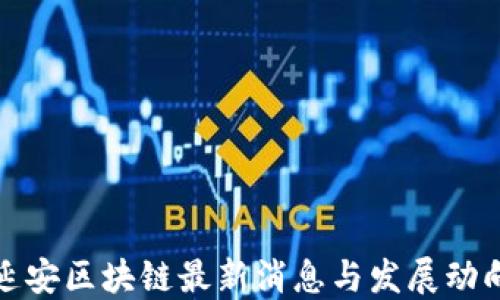 
延安区块链最新消息与发展动向