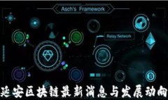 延安区块链最新消息与发展动向