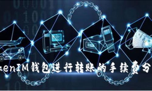 使用TokenTokenIM钱包进行转账的手续费分析与省钱策略