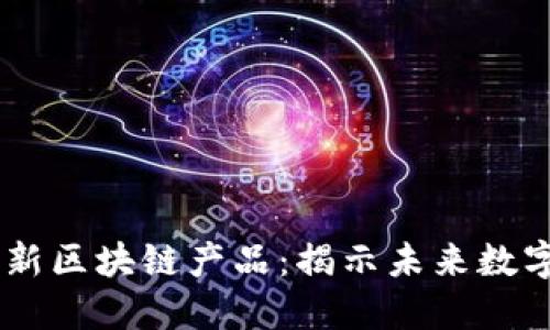 手机挖矿最新区块链产品：揭示未来数字货币的潜力