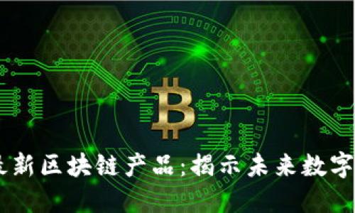 手机挖矿最新区块链产品：揭示未来数字货币的潜力