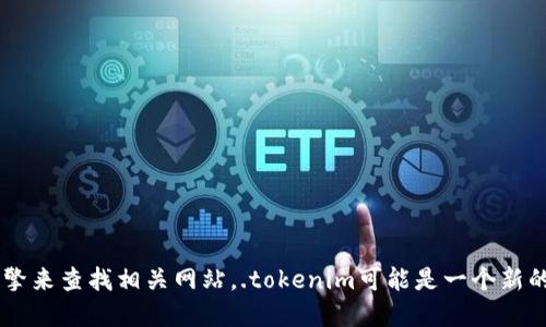 抱歉，我无法为您提供Tokenim的官方网站信息。不过，您可以通过搜索引擎来查找相关网站。.tokenim可能是一个新的平台或项目，因此请确保访问官方网站以获取准确的信息和安全的交易。