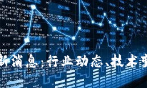 闲云区块链最新消息：行业动态、技术变革与未来发展