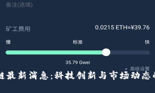 华大区块链最新消息：科技创新与市场动态的深度解析