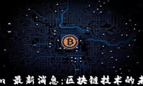 
Tokenim 最新消息：区块链技术的未来走向