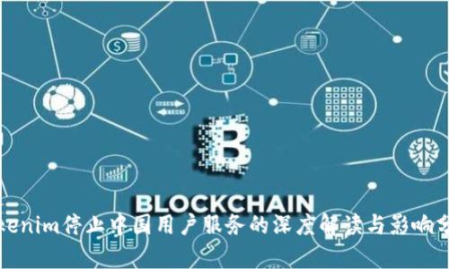 Tokenim停止中国用户服务的深度解读与影响分析