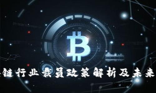 区块链行业裁员政策解析及未来趋势