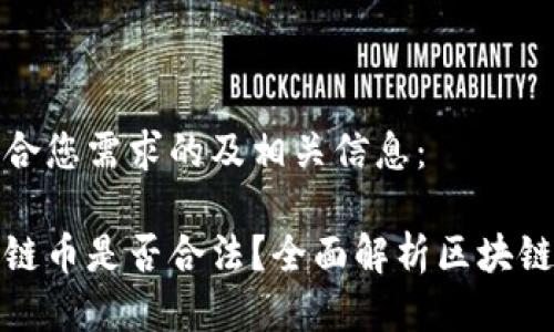 以下是符合您需求的及相关信息：

发行区块链币是否合法？全面解析区块链法务风险