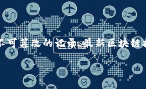 区块链技术是一种去中心化的分布式账本技术，通常用于记录交易和资产的转移。它的核心在于通过网络中的多个节点共同维护一个安全、透明、不可篡改的记录。最新区块链指南通常指的是对当前区块链技术、应用、趋势和发展动态的总结和分析。它可以帮助区块链的潜在应用和影响，特别是在金融、供应链、医疗等领域。

如果您有兴趣了解更详细的信息或者特定方面的内容，欢迎提问！