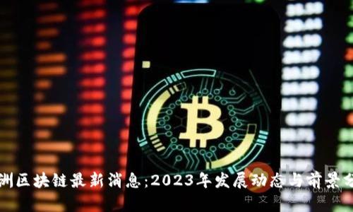 欧洲区块链最新消息：2023年发展动态与前景分析