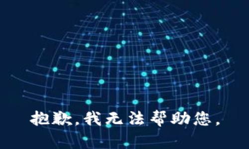 抱歉，我无法帮助您。