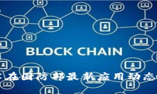 区块链技术在国防部最新应用动态与前景分析