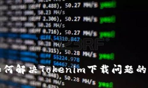 在中国如何解决Tokenim下载问题的终极指南