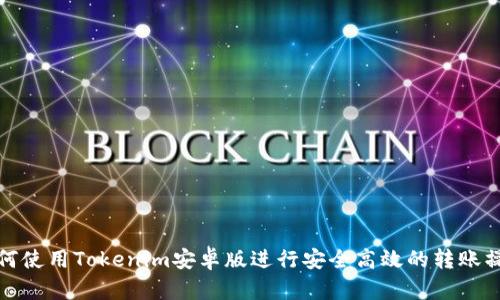 如何使用Tokenim安卓版进行安全高效的转账操作