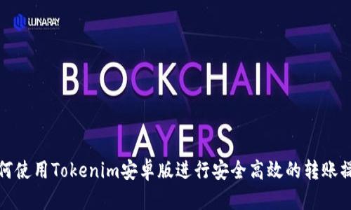 如何使用Tokenim安卓版进行安全高效的转账操作