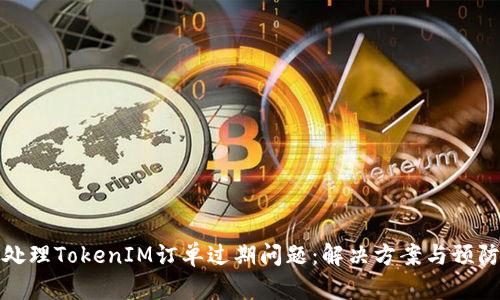 如何处理TokenIM订单过期问题：解决方案与预防策略