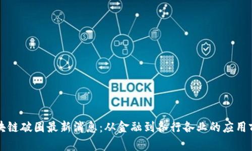区块链破圈最新消息：从金融到各行各业的应用前景