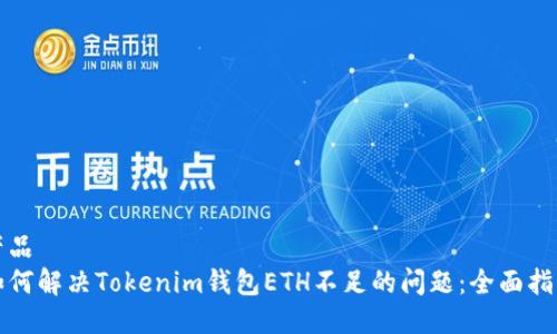 产品
如何解决Tokenim钱包ETH不足的问题：全面指南
