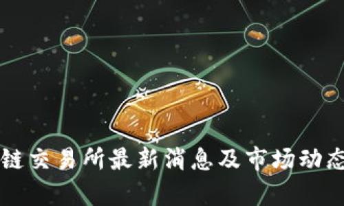 区块链交易所最新消息及市场动态分析