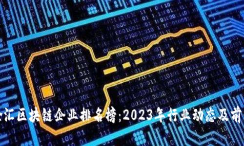 最新徐汇区块链企业排名榜：2023年行业动态及前景分析