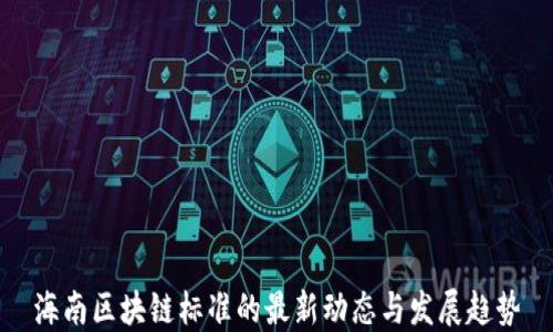
海南区块链标准的最新动态与发展趋势