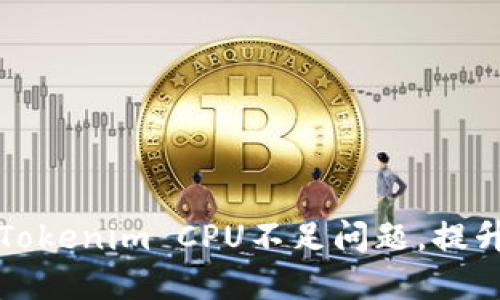 如何解决Tokenim CPU不足问题，提升系统性能