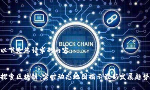 以下是您请求的内容：


探索区块链：实时动态地图揭示最新发展趋势